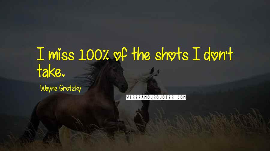 Wayne Gretzky Quotes: I miss 100% of the shots I don't take.