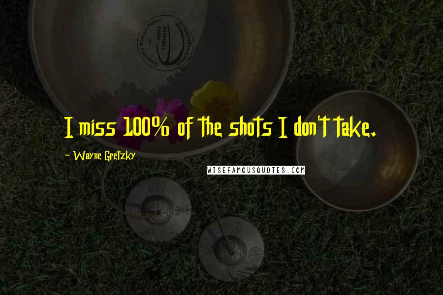 Wayne Gretzky Quotes: I miss 100% of the shots I don't take.