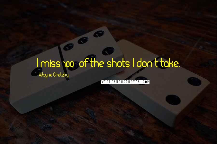 Wayne Gretzky Quotes: I miss 100% of the shots I don't take.