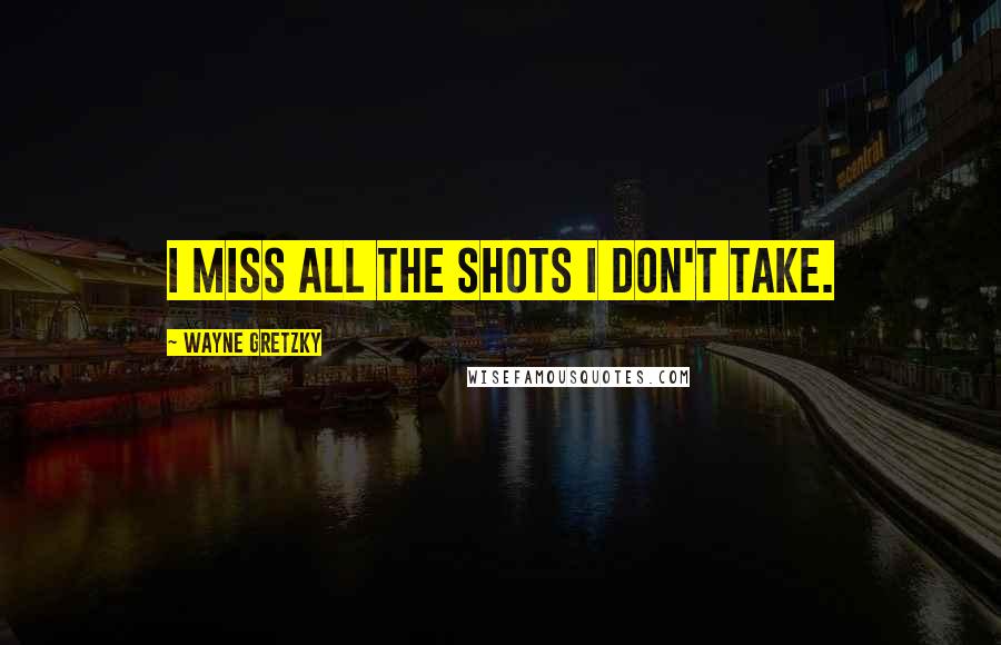 Wayne Gretzky Quotes: I miss all the shots I don't take.