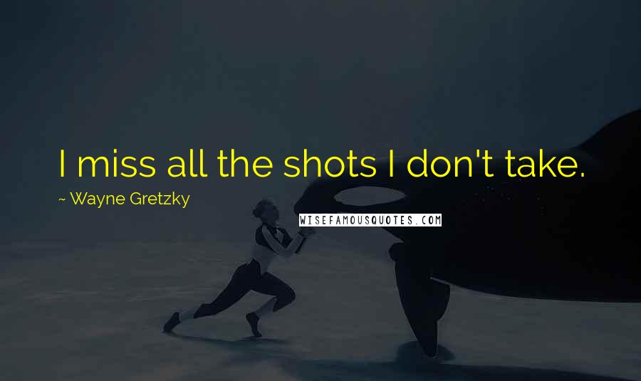 Wayne Gretzky Quotes: I miss all the shots I don't take.