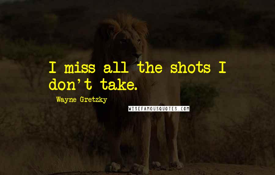 Wayne Gretzky Quotes: I miss all the shots I don't take.