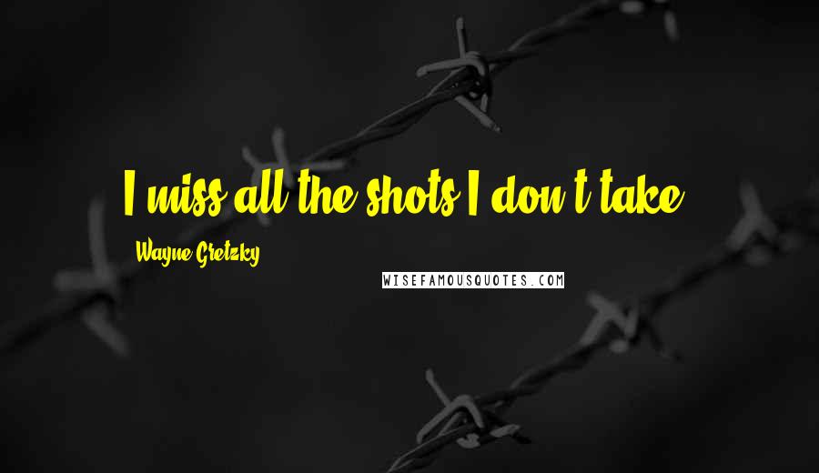 Wayne Gretzky Quotes: I miss all the shots I don't take.