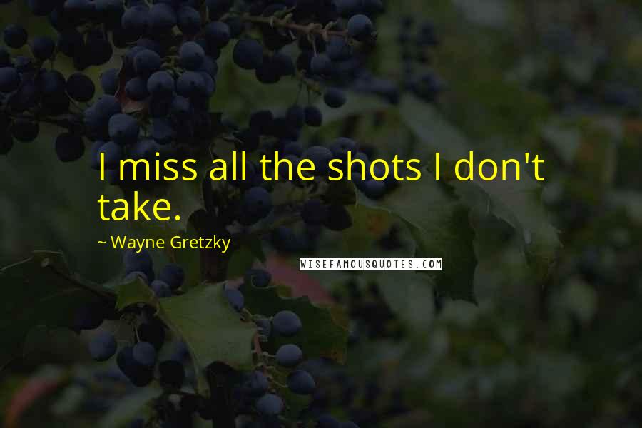Wayne Gretzky Quotes: I miss all the shots I don't take.