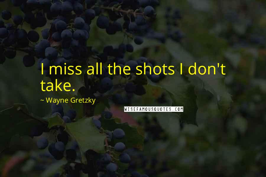 Wayne Gretzky Quotes: I miss all the shots I don't take.