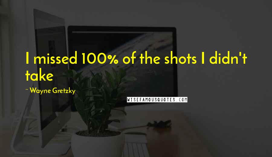 Wayne Gretzky Quotes: I missed 100% of the shots I didn't take