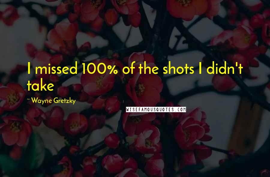 Wayne Gretzky Quotes: I missed 100% of the shots I didn't take