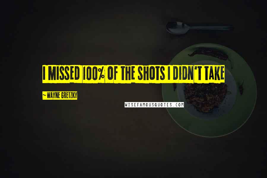 Wayne Gretzky Quotes: I missed 100% of the shots I didn't take