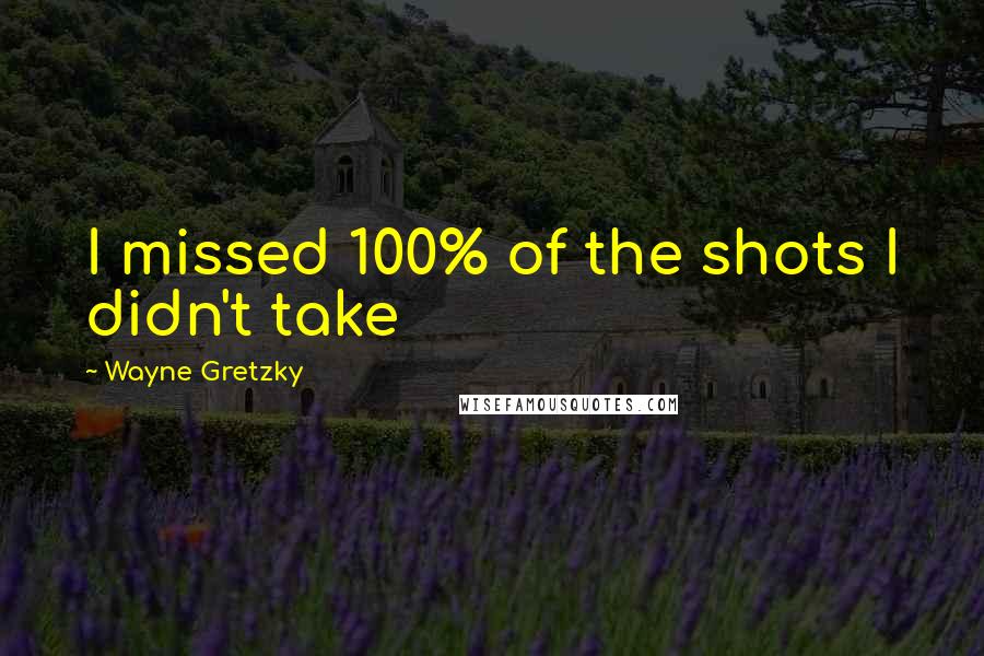 Wayne Gretzky Quotes: I missed 100% of the shots I didn't take