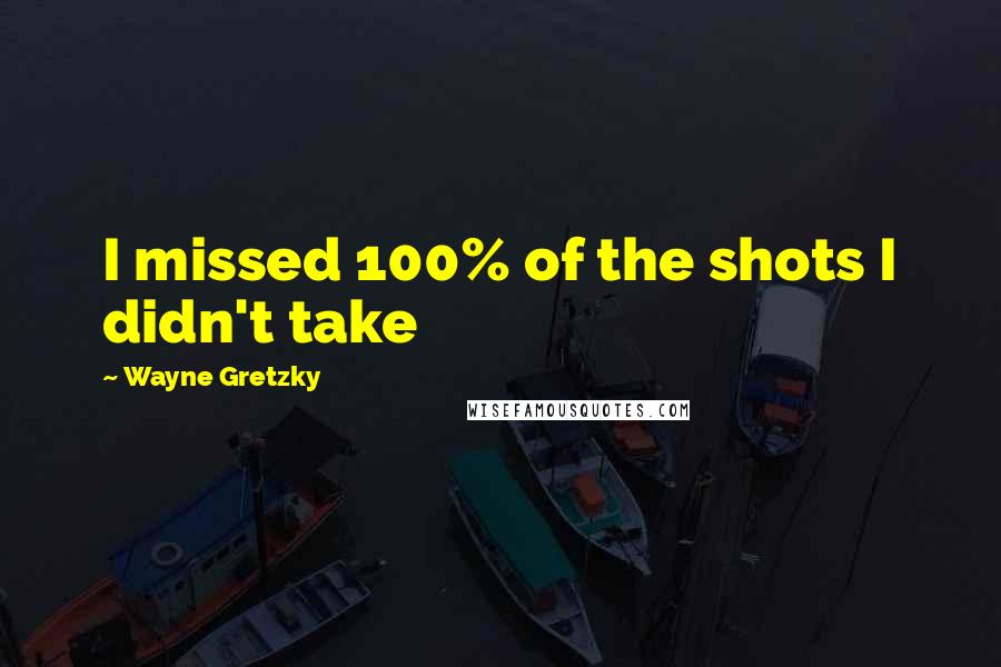 Wayne Gretzky Quotes: I missed 100% of the shots I didn't take