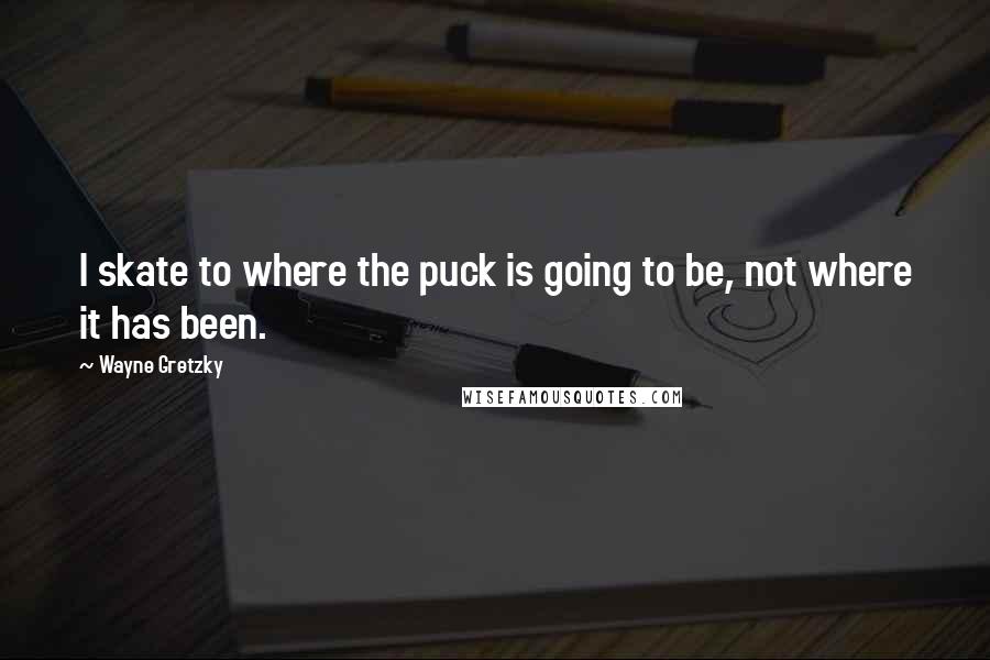 Wayne Gretzky Quotes: I skate to where the puck is going to be, not where it has been.