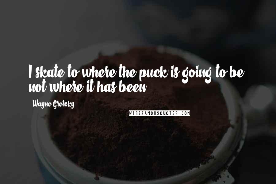 Wayne Gretzky Quotes: I skate to where the puck is going to be, not where it has been.
