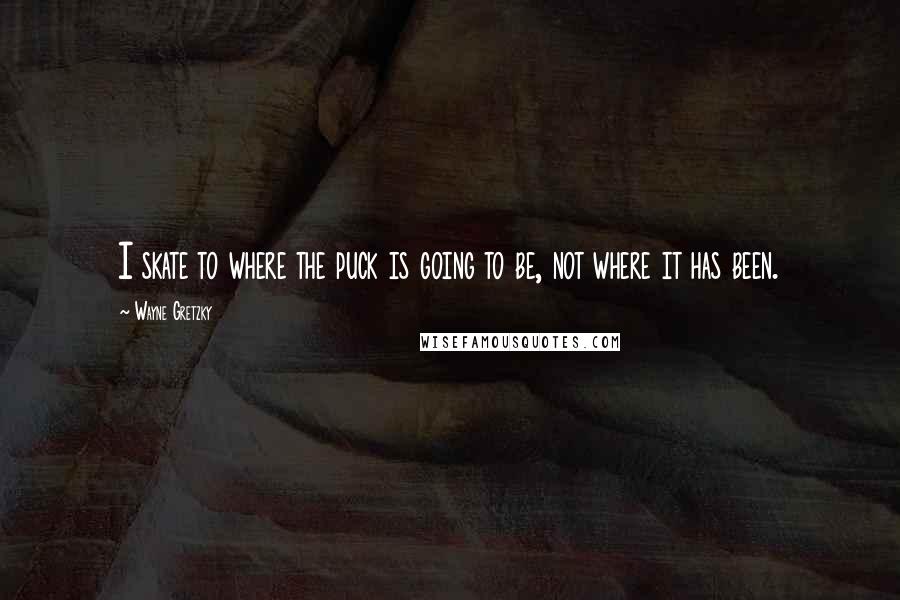 Wayne Gretzky Quotes: I skate to where the puck is going to be, not where it has been.