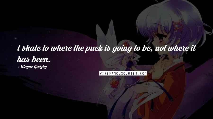 Wayne Gretzky Quotes: I skate to where the puck is going to be, not where it has been.