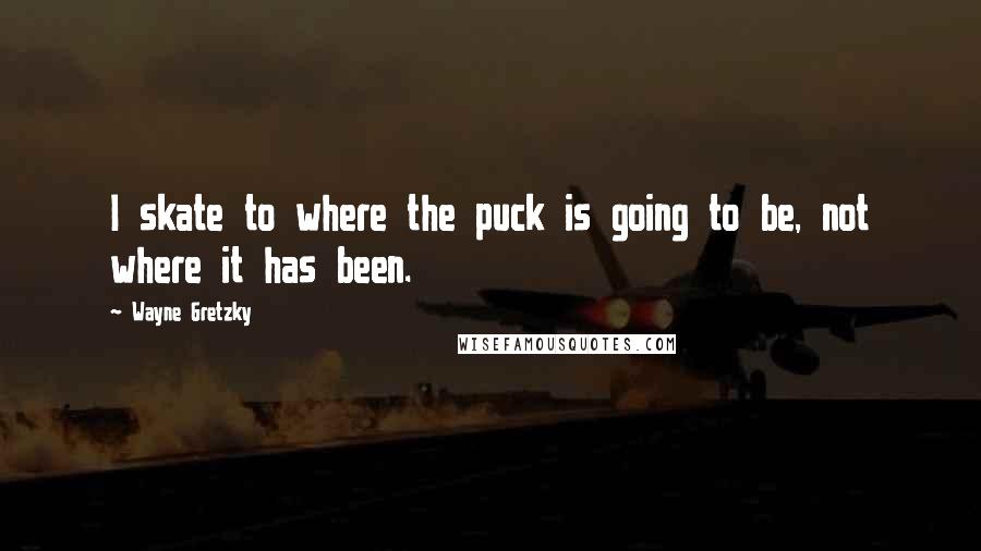 Wayne Gretzky Quotes: I skate to where the puck is going to be, not where it has been.