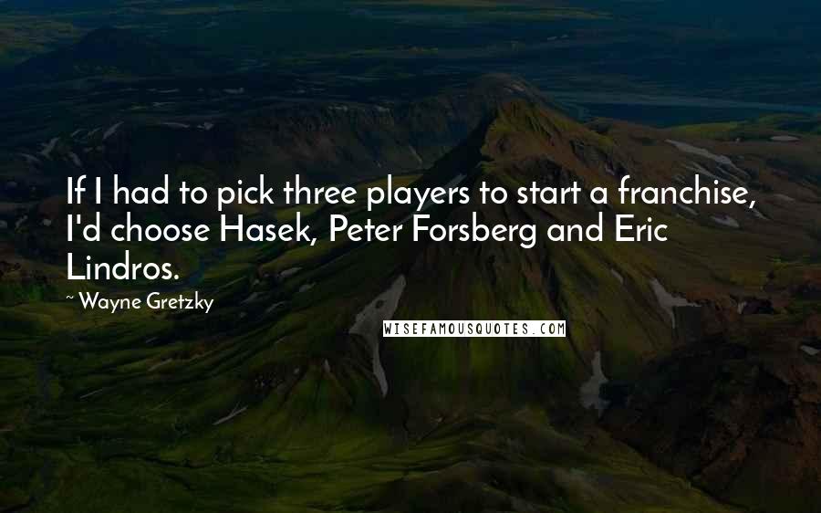Wayne Gretzky Quotes: If I had to pick three players to start a franchise, I'd choose Hasek, Peter Forsberg and Eric Lindros.
