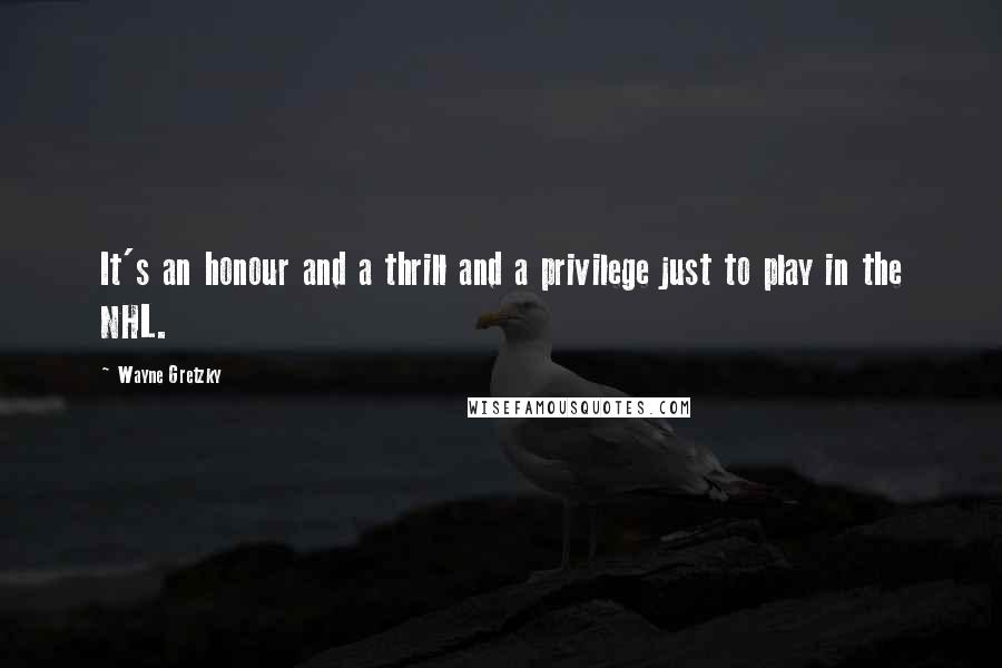 Wayne Gretzky Quotes: It's an honour and a thrill and a privilege just to play in the NHL.