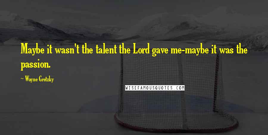 Wayne Gretzky Quotes: Maybe it wasn't the talent the Lord gave me-maybe it was the passion.