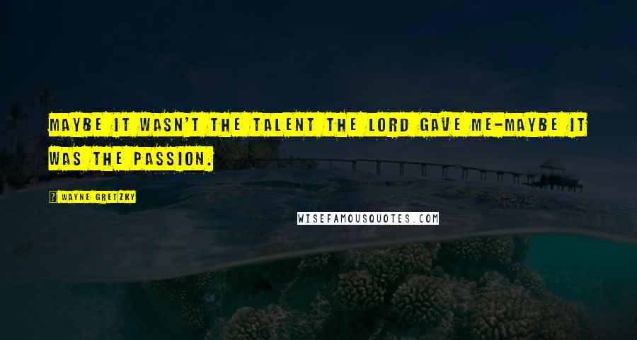 Wayne Gretzky Quotes: Maybe it wasn't the talent the Lord gave me-maybe it was the passion.