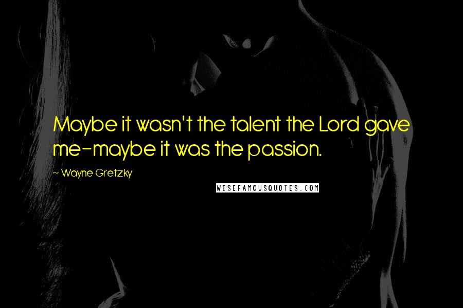 Wayne Gretzky Quotes: Maybe it wasn't the talent the Lord gave me-maybe it was the passion.