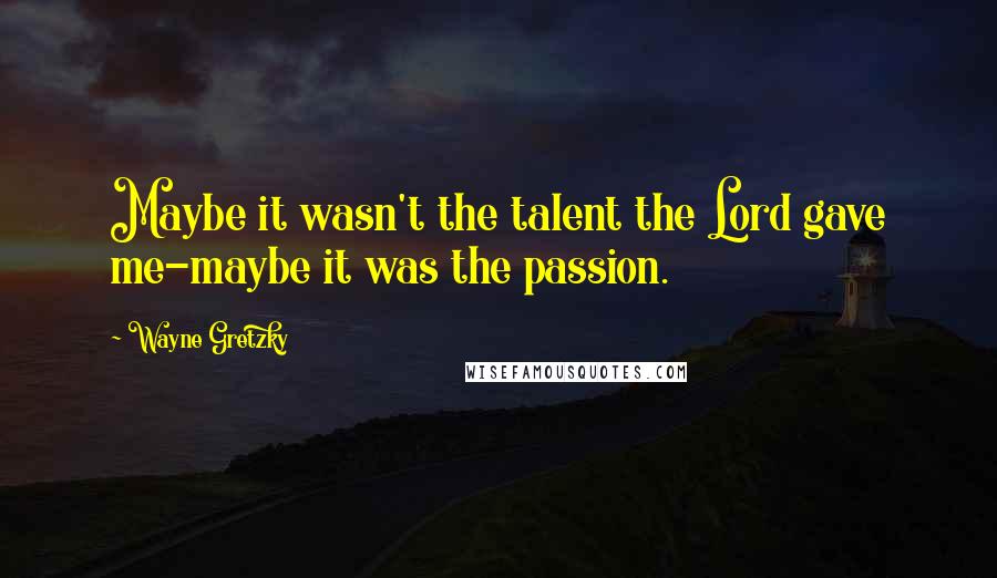 Wayne Gretzky Quotes: Maybe it wasn't the talent the Lord gave me-maybe it was the passion.