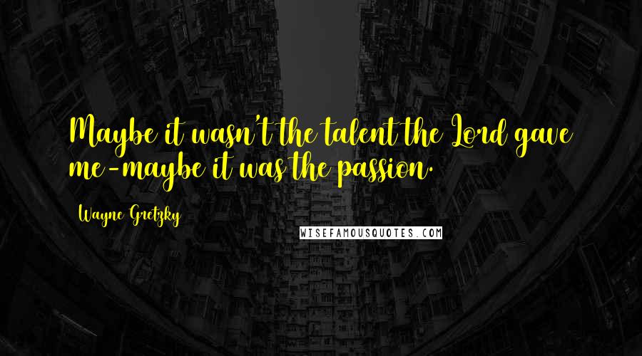 Wayne Gretzky Quotes: Maybe it wasn't the talent the Lord gave me-maybe it was the passion.