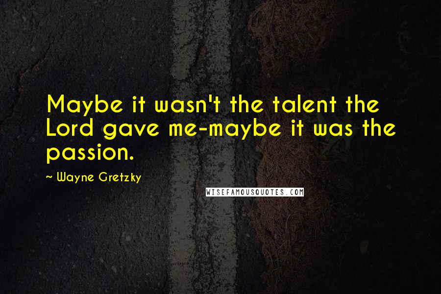 Wayne Gretzky Quotes: Maybe it wasn't the talent the Lord gave me-maybe it was the passion.