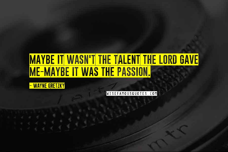 Wayne Gretzky Quotes: Maybe it wasn't the talent the Lord gave me-maybe it was the passion.