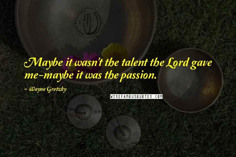 Wayne Gretzky Quotes: Maybe it wasn't the talent the Lord gave me-maybe it was the passion.