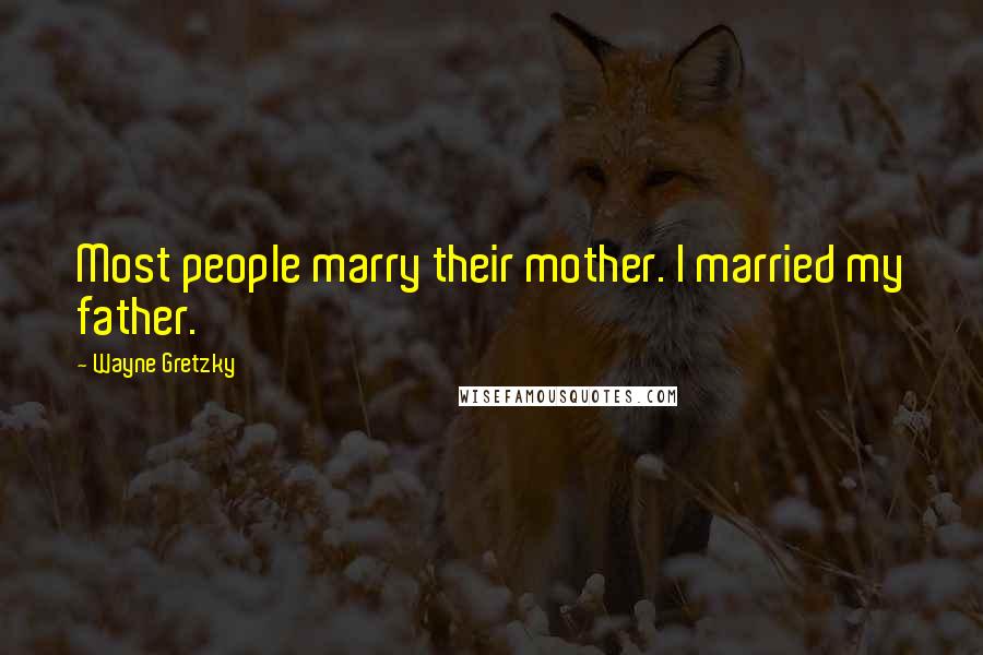 Wayne Gretzky Quotes: Most people marry their mother. I married my father.