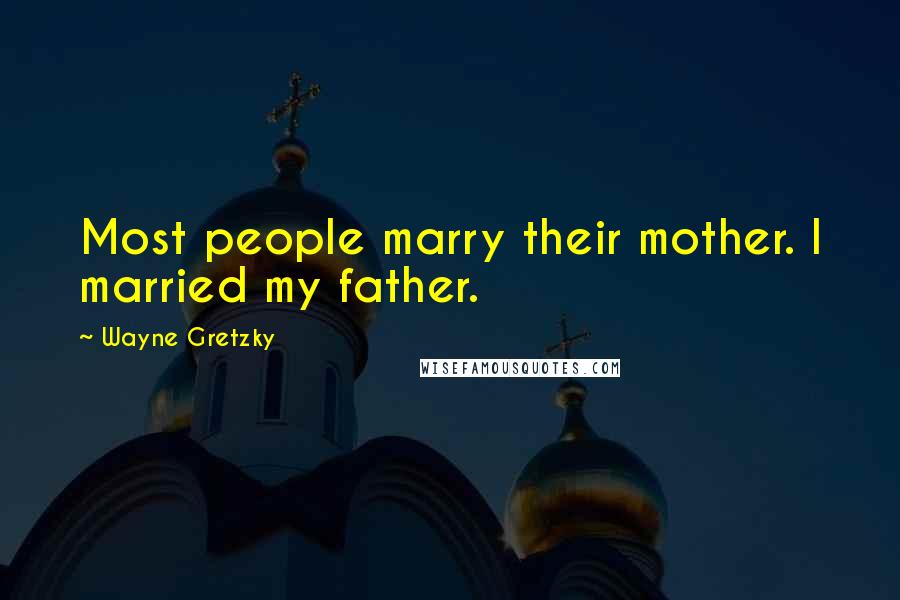 Wayne Gretzky Quotes: Most people marry their mother. I married my father.
