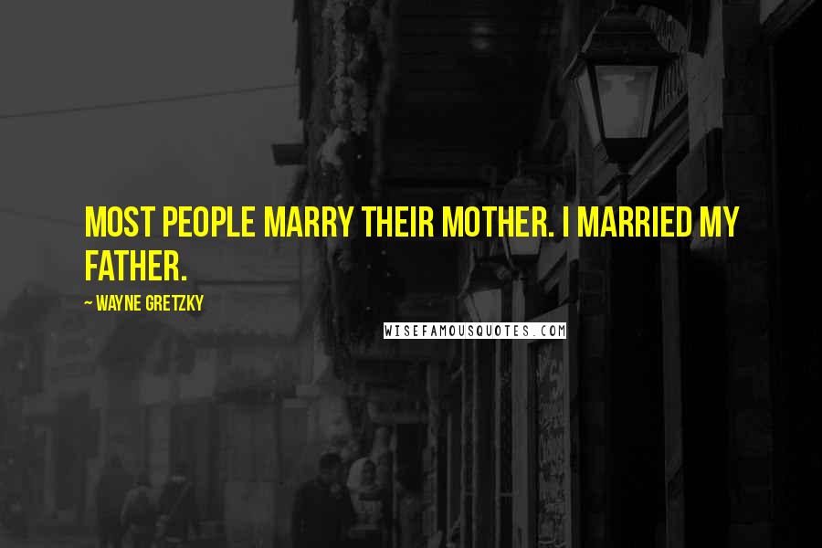 Wayne Gretzky Quotes: Most people marry their mother. I married my father.