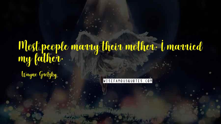 Wayne Gretzky Quotes: Most people marry their mother. I married my father.