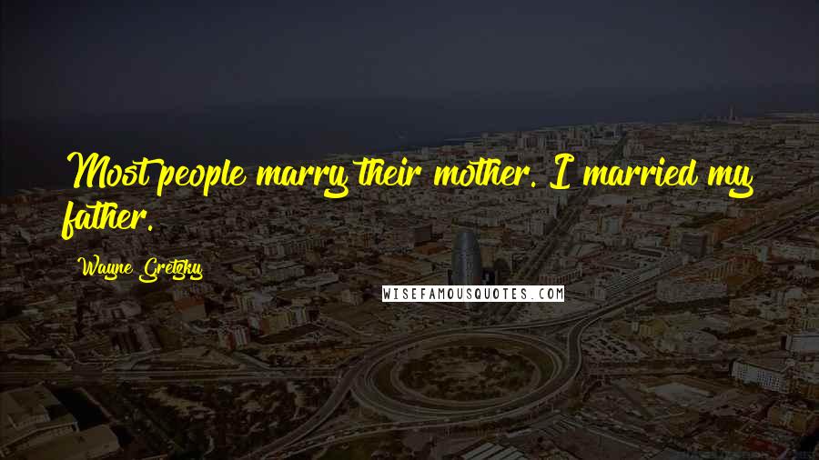 Wayne Gretzky Quotes: Most people marry their mother. I married my father.