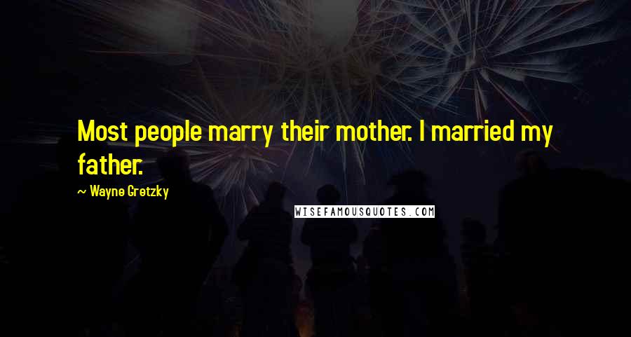 Wayne Gretzky Quotes: Most people marry their mother. I married my father.