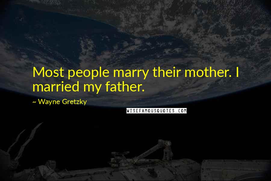 Wayne Gretzky Quotes: Most people marry their mother. I married my father.