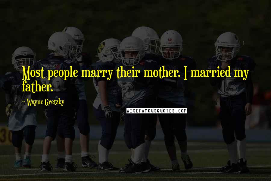 Wayne Gretzky Quotes: Most people marry their mother. I married my father.