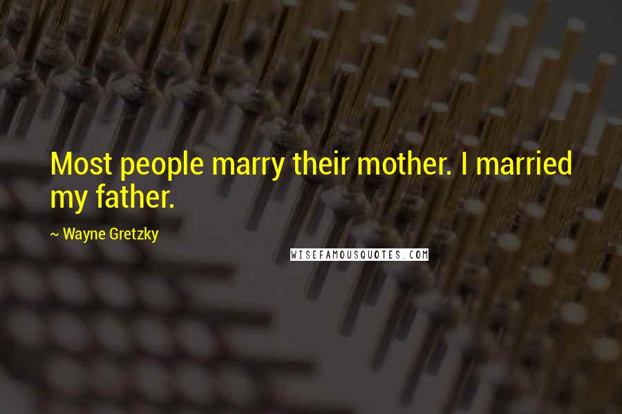 Wayne Gretzky Quotes: Most people marry their mother. I married my father.