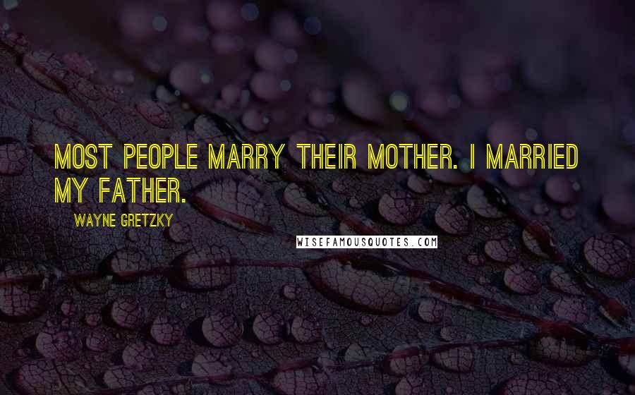 Wayne Gretzky Quotes: Most people marry their mother. I married my father.