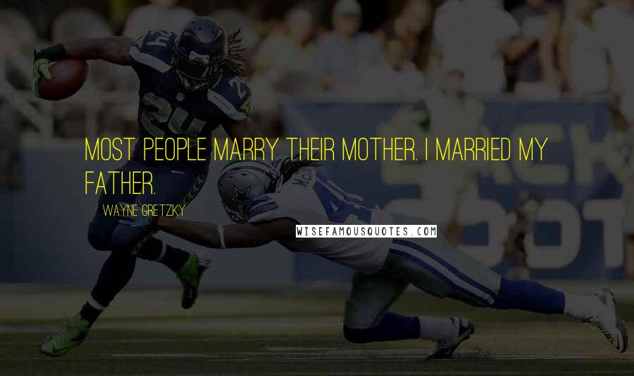 Wayne Gretzky Quotes: Most people marry their mother. I married my father.