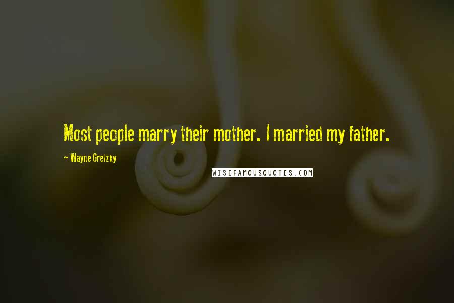 Wayne Gretzky Quotes: Most people marry their mother. I married my father.
