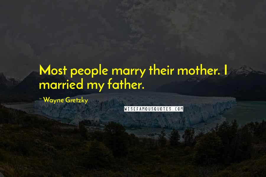 Wayne Gretzky Quotes: Most people marry their mother. I married my father.