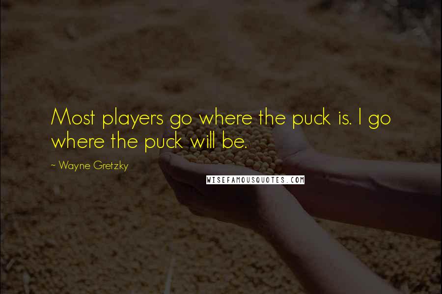 Wayne Gretzky Quotes: Most players go where the puck is. I go where the puck will be.