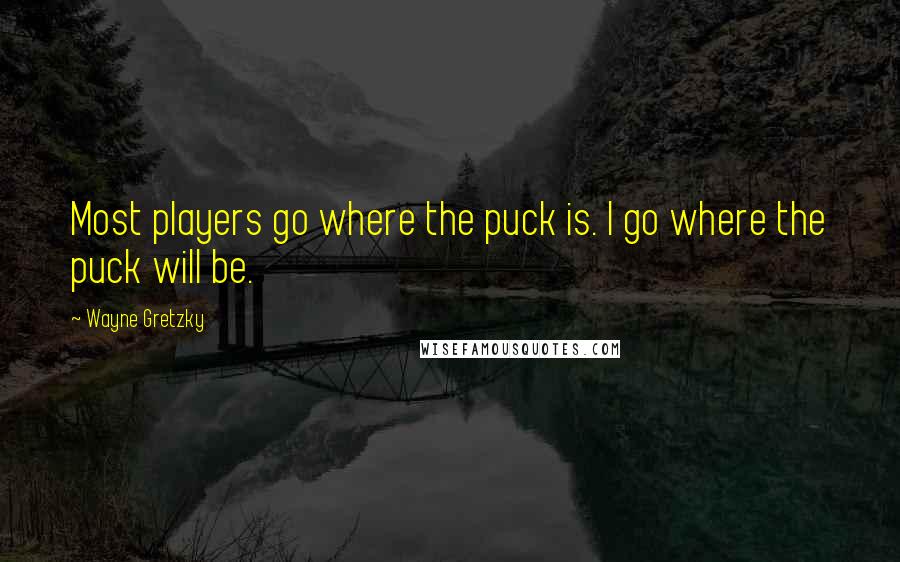 Wayne Gretzky Quotes: Most players go where the puck is. I go where the puck will be.
