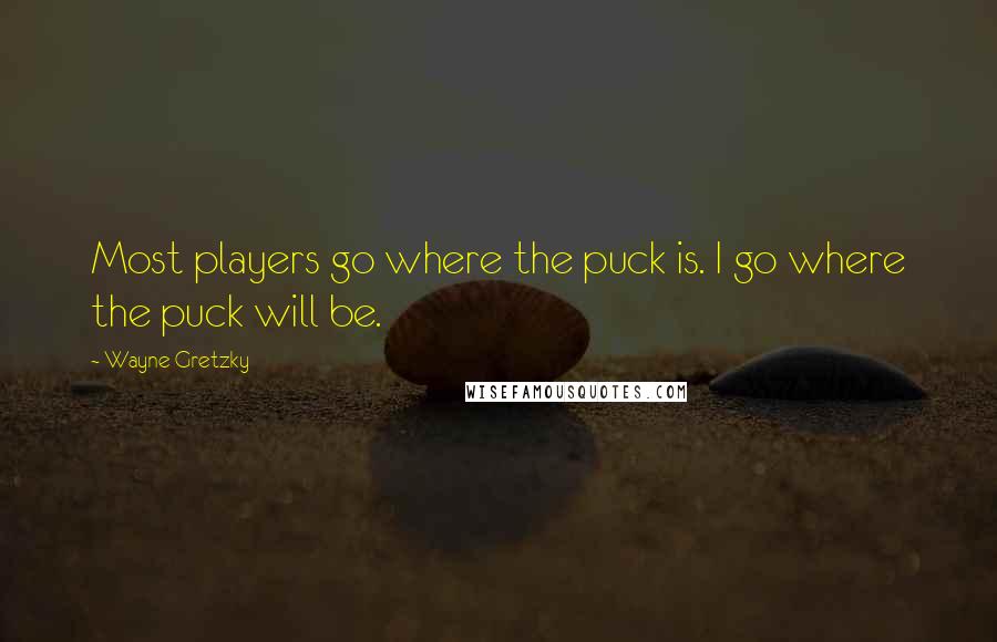 Wayne Gretzky Quotes: Most players go where the puck is. I go where the puck will be.