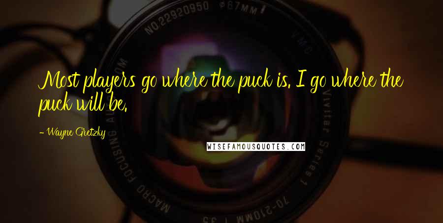 Wayne Gretzky Quotes: Most players go where the puck is. I go where the puck will be.