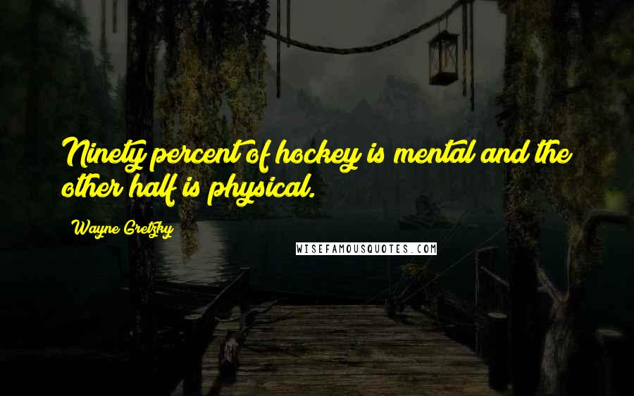 Wayne Gretzky Quotes: Ninety percent of hockey is mental and the other half is physical.