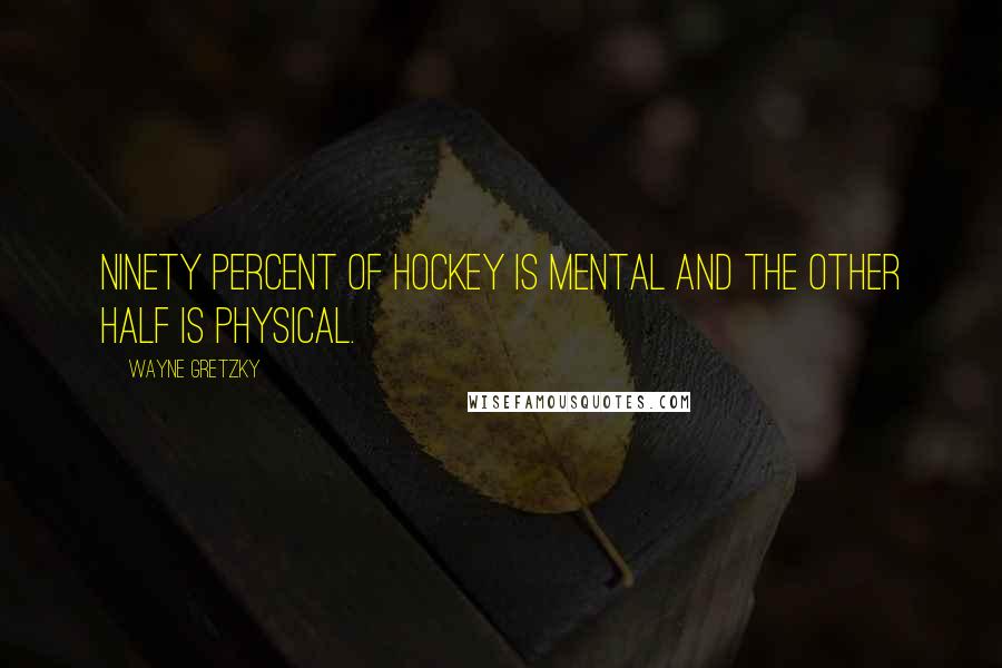 Wayne Gretzky Quotes: Ninety percent of hockey is mental and the other half is physical.