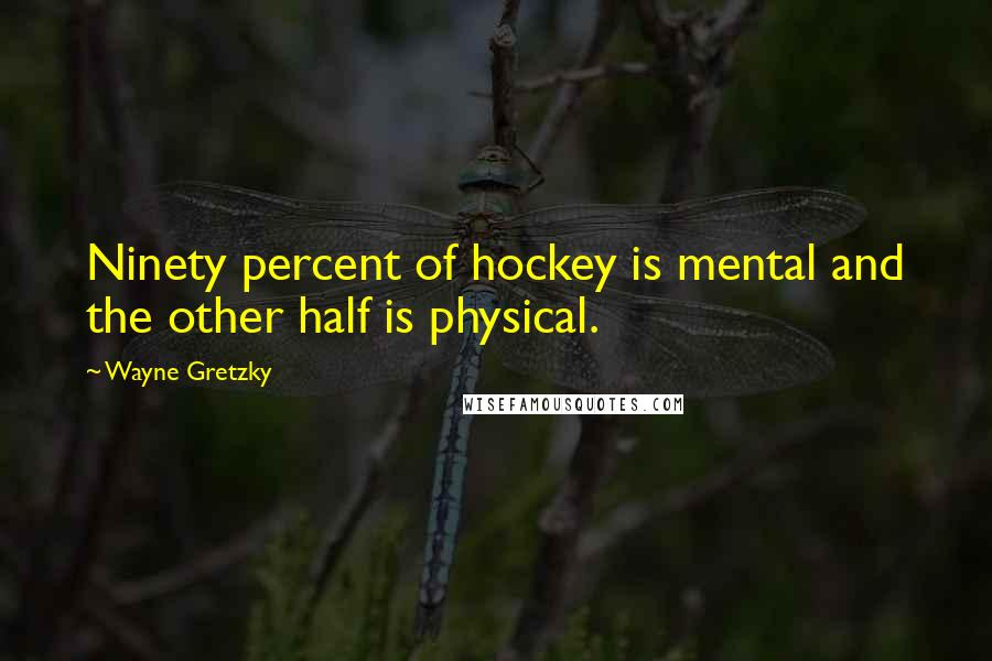 Wayne Gretzky Quotes: Ninety percent of hockey is mental and the other half is physical.