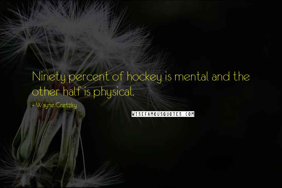 Wayne Gretzky Quotes: Ninety percent of hockey is mental and the other half is physical.